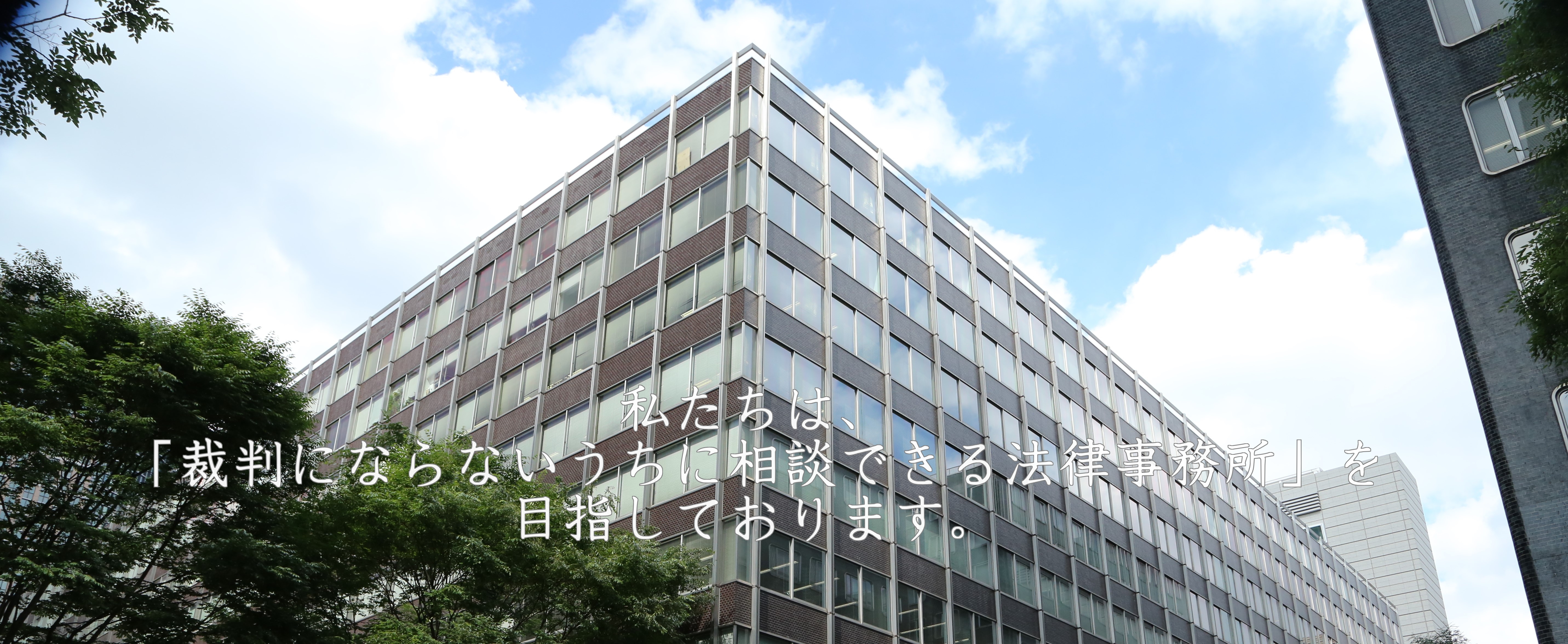 私たちは、「裁判にならないうちに相談できる法律事務所」を目指しております。